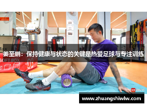 姜至鹏：保持健康与状态的关键是热爱足球与专注训练