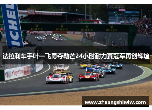 法拉利车手叶一飞勇夺勒芒24小时耐力赛冠军再创辉煌
