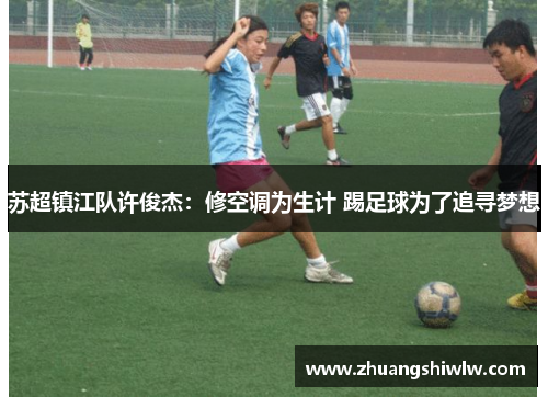 苏超镇江队许俊杰：修空调为生计 踢足球为了追寻梦想